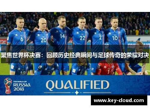 聚焦世界杯决赛：回顾历史经典瞬间与足球传奇的荣耀对决